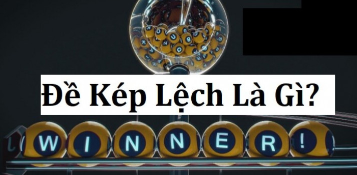 Kép lệch là gì? Cách bắt lô đề kép lệch siêu chuẩn xác?